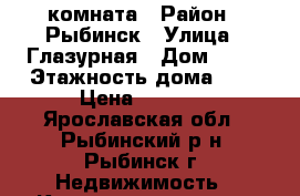 комната › Район ­ Рыбинск › Улица ­ Глазурная › Дом ­ 28 › Этажность дома ­ 5 › Цена ­ 4 000 - Ярославская обл., Рыбинский р-н, Рыбинск г. Недвижимость » Квартиры аренда   